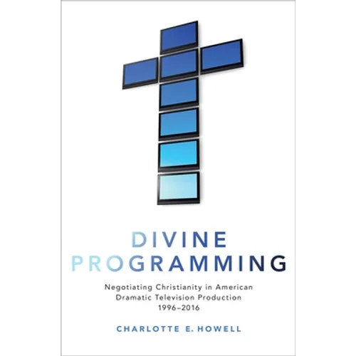 Divine Programming: Negotiating Christianity in American Dramatic Television Production 1996-2016
