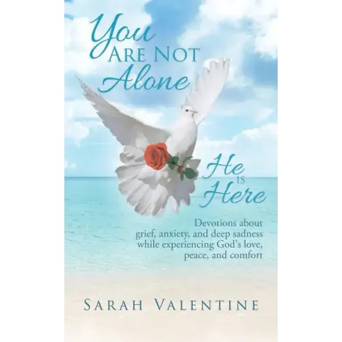 You are not Alone. He is Here: Devotions about grief, anxiety, and deep sadness while experiencing God's love, peace, and comfort