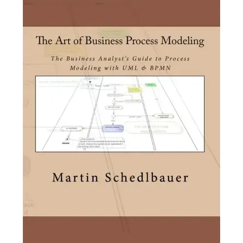 The Art of Business Process Modeling: The Business Analyst's Guide to Process Modeling with UML & Bpmn