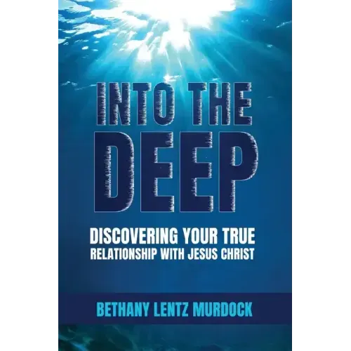 Into the Deep: Discovering Your True Relationship with Jesus Christ