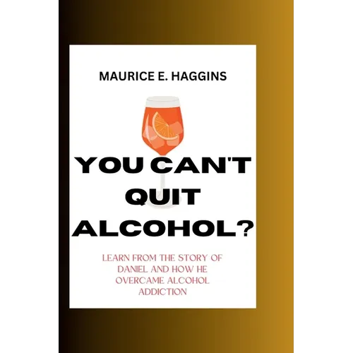 You Can't Quit Alcohol?: Learn from the Story of Daniel and how he overcame alcohol Addiction