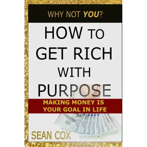 How to Get Rich with Purpose: Making Money Is Your Goal in Life