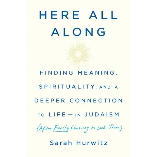 Here All Along: Finding Meaning, Spirituality, and a Deeper Connection to Life--In Judaism (After Finally Choosing to Look There)