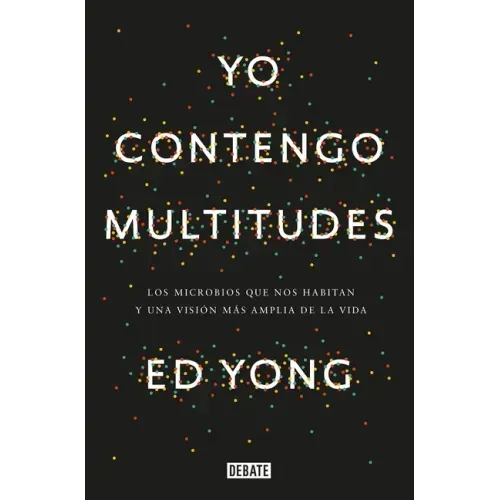 Yo Contengo Multitudes: Los Microbios Que Nos Habitan Y Una Mayor Visión de la Vida / I Contain Multitudes: The Microbes Within Us and a Grander View
