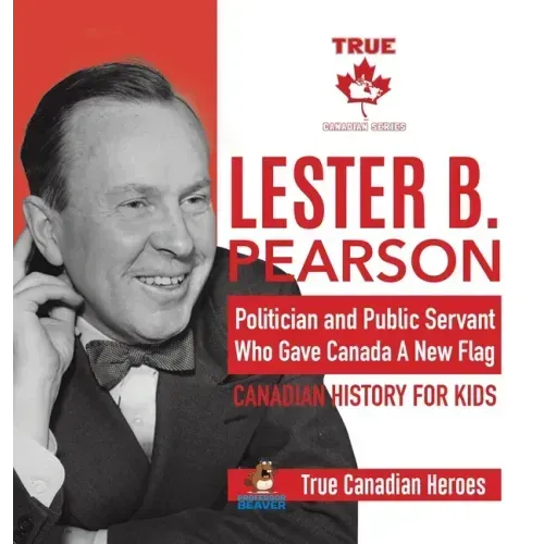 Lester B. Pearson - Politician and Public Servant Who Gave Canada A New Flag Canadian History for Kids True Canadian Heroes