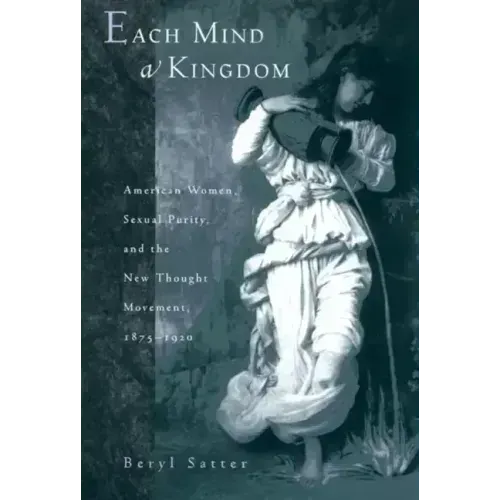 Each Mind a Kingdom: American Women, Sexual Purity, and the New Thought Movement, 1875-1920