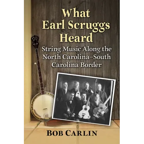 What Earl Scruggs Heard: String Music Along the North Carolina-South Carolina Border