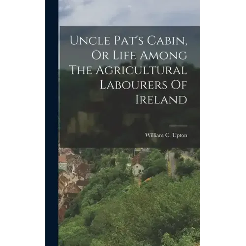Uncle Pat's Cabin, Or Life Among The Agricultural Labourers Of Ireland