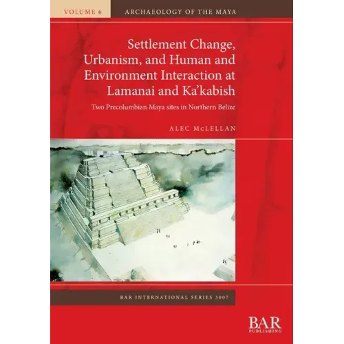 Settlement Change, Urbanism, and Human and Environment Interaction at Lamanai and Ka'kabish: Two Precolumbian Maya sites in Northern Belize