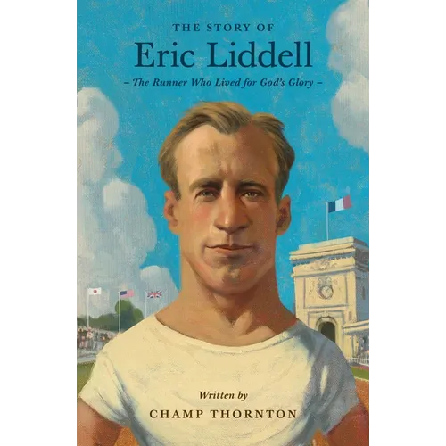 The Story of Eric Liddell: The Runner Who Lived for God's Glory