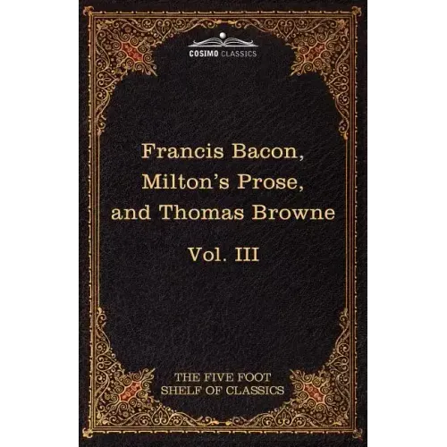 Essays, Civil and Moral & the New Atlantis by Francis Bacon; Aeropagitica & Tractate of Education by John Milton; Religio Medici by Sir Thomas Browne