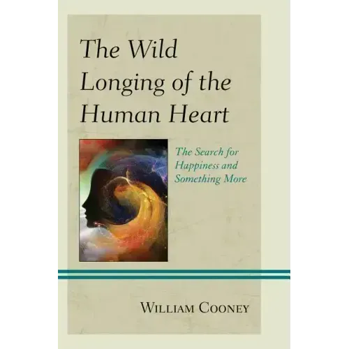 The Wild Longing of the Human Heart: The Search for Happiness and Something More