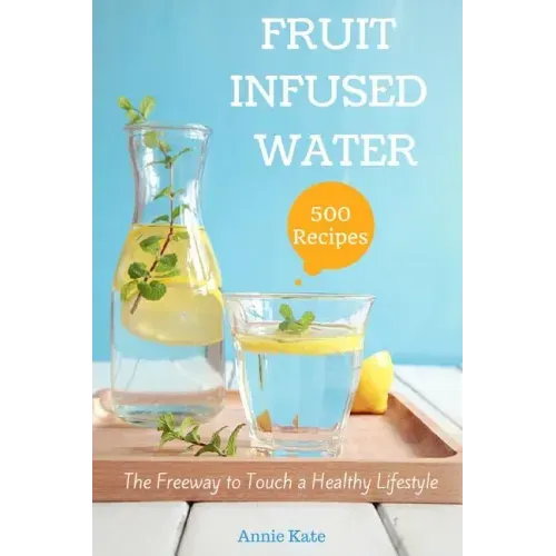 500 Fruit Infused Water Recipes: The Freeway to Touch a Healthy Lifestyle