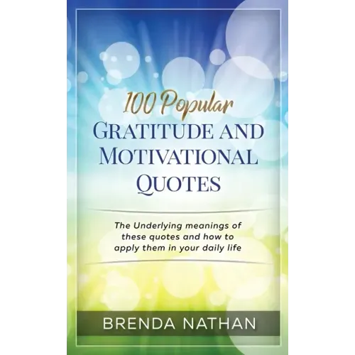 100 Popular Gratitude and Motivational Quotes: The Underlying Meanings of These Quotes and How to Apply Them in Your Daily Life