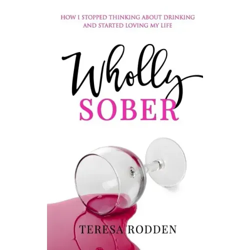 Wholly Sober: How I stopped thinking about drinking and started loving my life