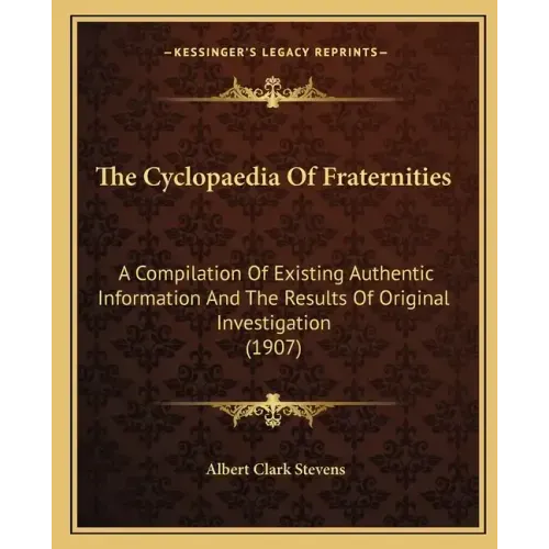 The Cyclopaedia Of Fraternities: A Compilation Of Existing Authentic Information And The Results Of Original Investigation (1907)