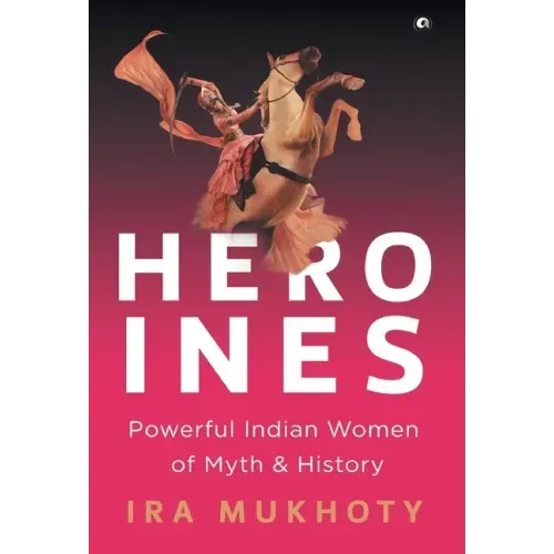 Heroines: Powerful Indian Women of Myth and History