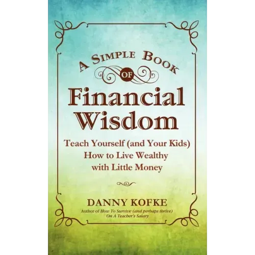 A Simple Book of Financial Wisdom: Teach Yourself (and Your Kids) How to Live Wealthy with Little Money