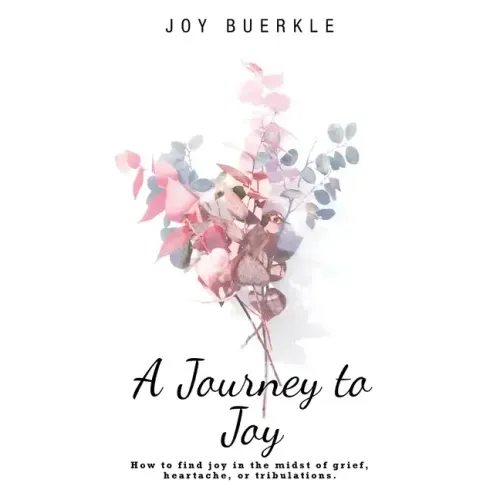 A Journey to Joy: How to Find Joy in the Midst of Grief, Heartache, or Tribulations.
