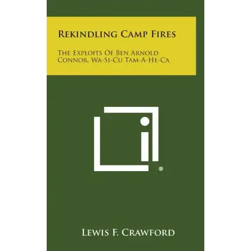 Rekindling Camp Fires: The Exploits of Ben Arnold Connor, Wa-Si-Cu Tam-A-He-CA