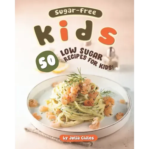Sugar-Free Kids: 50 Low Sugar Recipes for Kids!