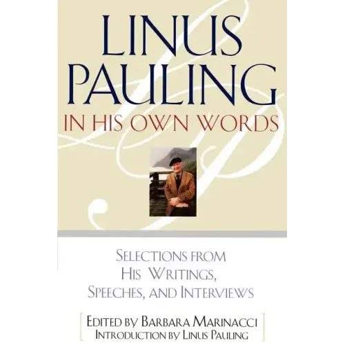Linus Pauling in His Own Words: Selections from His Writings, Speeches, and Interviews