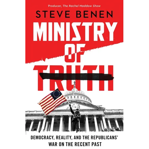 Ministry of Truth: Democracy, Reality, and the Republicans' War on the Recent Past