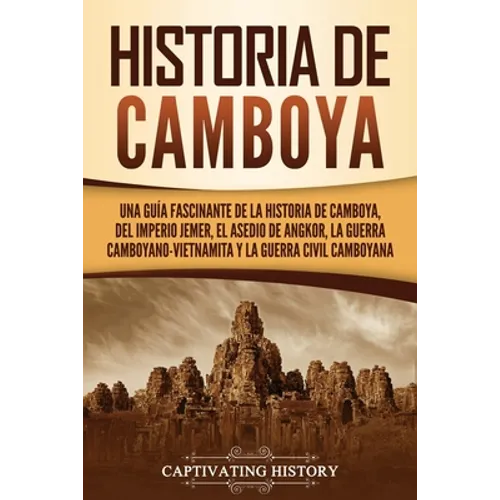 Historia de Camboya: Una guía fascinante de la historia de Camboya, del Imperio jemer, el asedio de Angkor, la guerra camboyano-vietnamita