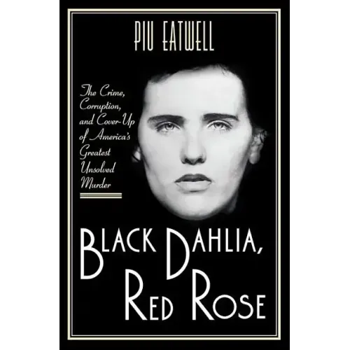 Black Dahlia, Red Rose: The Crime, Corruption, and Cover-Up of America's Greatest Unsolved Murder