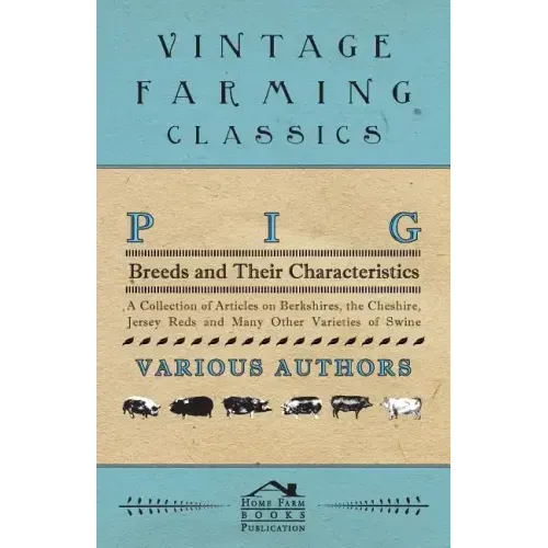 Pig Breeds and Their Characteristics - A Collection of Articles on Berkshires, the Cheshire, Jersey Reds and Many Other Varieties of Swine