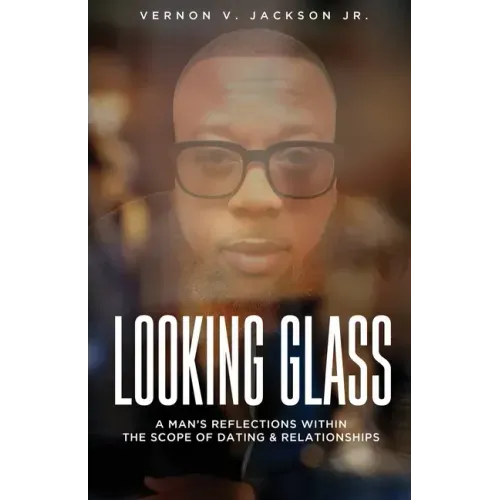 Looking Glass: A Man's Reflections Within the Scope of Dating & Relationships