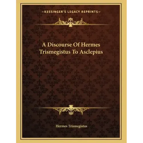 A Discourse Of Hermes Trismegistus To Asclepius