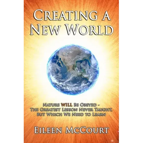 Creating a New World: Nature WILL be obeyed - the greatest lesson never taught, but which we need to Learn