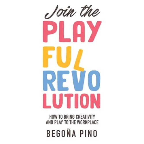 Join the Playful Revolution: How to Bring Creativity and Play to the Workplace