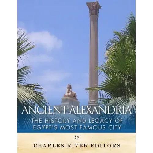 Ancient Alexandria: The History and Legacy of Egypt's Most Famous City