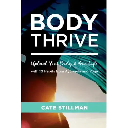 Body Thrive: Uplevel Your Body and Your Life with 10 Habits from Ayurveda and Yoga