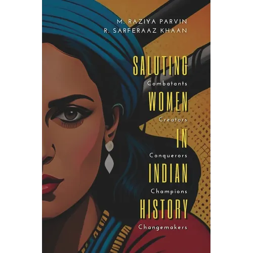 SALUTING WOMEN IN INDIAN HISTORY Combatants, Creators, Conquerors, Champions, Changemakers