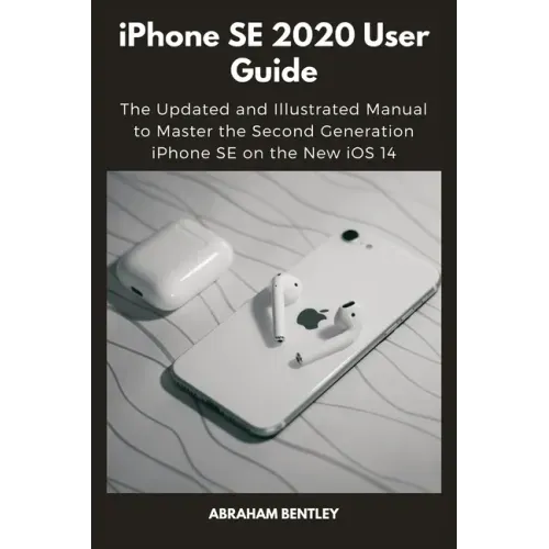 iPhone SE 2020 User Guide: The Updated and Illustrated Manual to Master the Second Generation iPhone SE on the New iOS 14