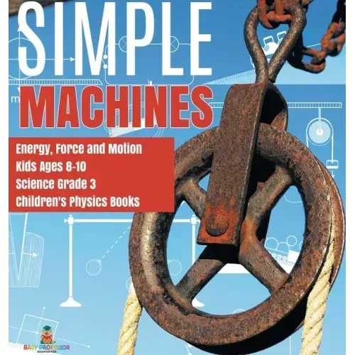 Simple Machines Energy, Force and Motion Kids Ages 8-10 Science Grade 3 Children's Physics Books