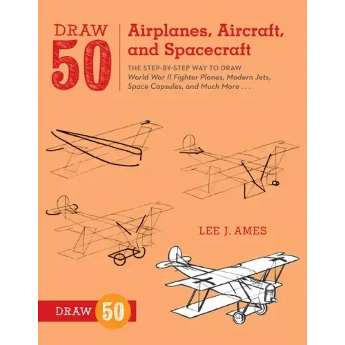 Draw 50 Airplanes, Aircraft, and Spacecraft: The Step-By-Step Way to Draw World War II Fighter Planes, Modern Jets, Space Capsules, and Much More...