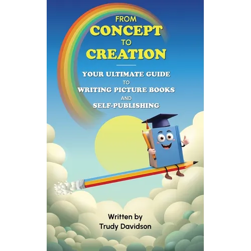 From Concept to Creation Your Ultimate Guide to Writing Picture Books and Self-Publishing: An essential how to guide for creating captivating picture
