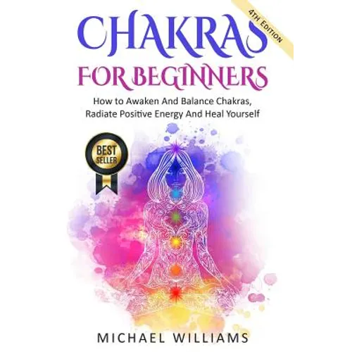 Chakras: Chakras For Beginners - How to Awaken And Balance Chakras, Radiate Positive Energy And Heal Yourself