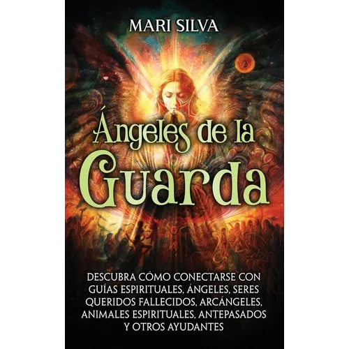Ángeles de la Guarda: Descubra cómo conectarse con guías espirituales, ángeles, seres queridos fallecidos, arcángeles, animales espirituales, antepasa