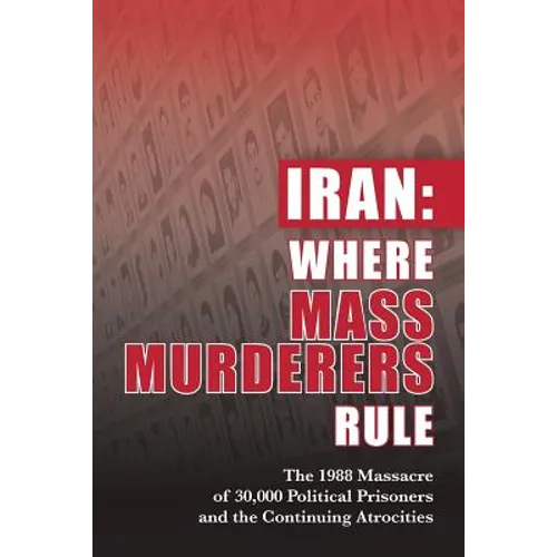 Iran: Where Mass Murderers Rule: The 1988 Massacre of 30,000 Political Prisoners and the Continuing Atrocities