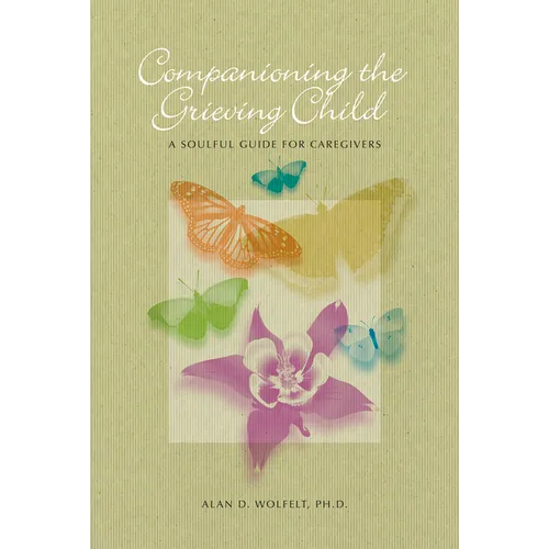 Companioning the Grieving Child: A Soulful Guide for Caregivers