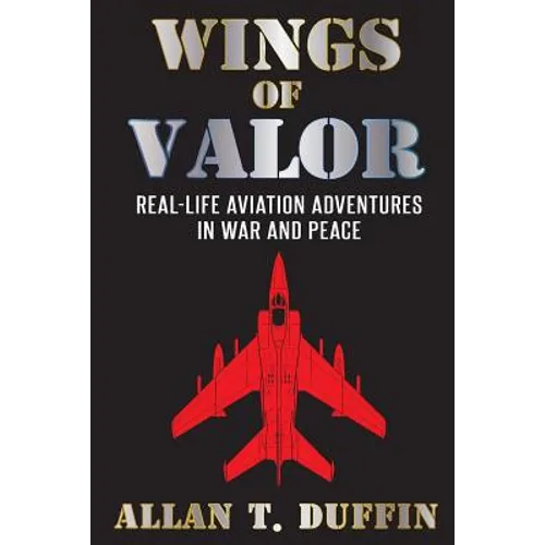 Wings of Valor: Real-Life Aviation Adventures in War and Peace