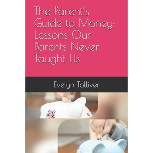 The Parent's Guide to Money: Lessons Our Parents Never Taught Us