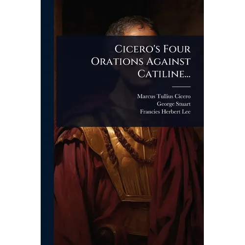Cicero's Four Orations Against Catiline...