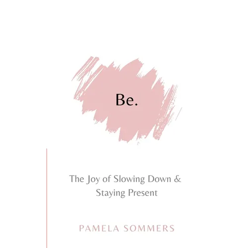 Be: The Joy of Slowing Down and Staying Present