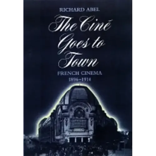 The Cine Goes to Town: French Cinema, 1896-1914, Updated and Expanded Edition